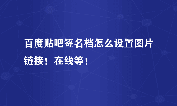 百度贴吧签名档怎么设置图片链接！在线等！