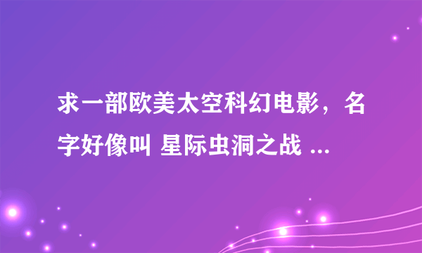 求一部欧美太空科幻电影，名字好像叫 星际虫洞之战 （貌似是这个吧）