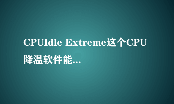 CPUIdle Extreme这个CPU降温软件能真正起到作用吗？