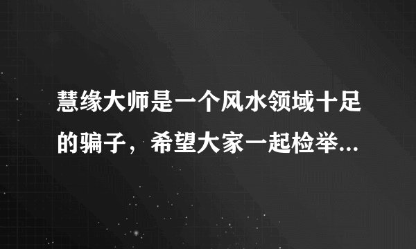 慧缘大师是一个风水领域十足的骗子，希望大家一起检举这个败类