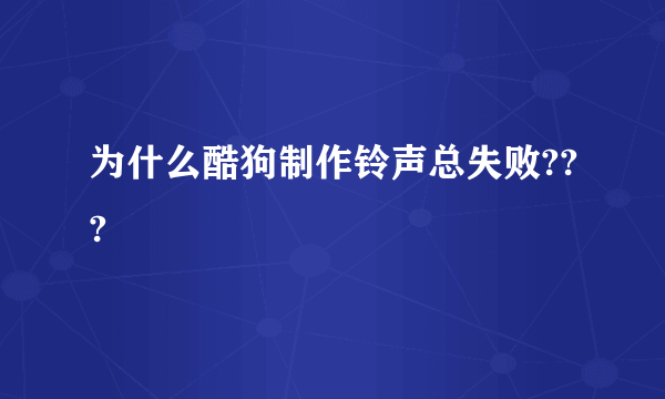 为什么酷狗制作铃声总失败???