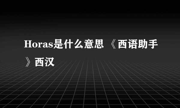 Horas是什么意思 《西语助手》西汉