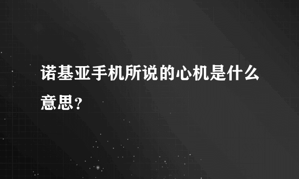 诺基亚手机所说的心机是什么意思？