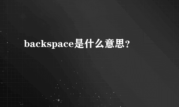 backspace是什么意思？