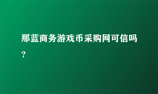 那蓝商务游戏币采购网可信吗？