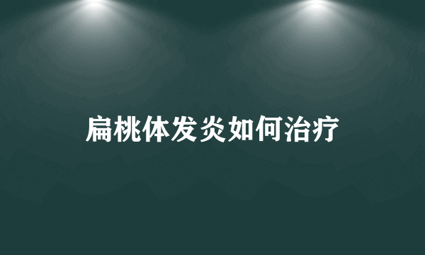 扁桃体发炎如何治疗