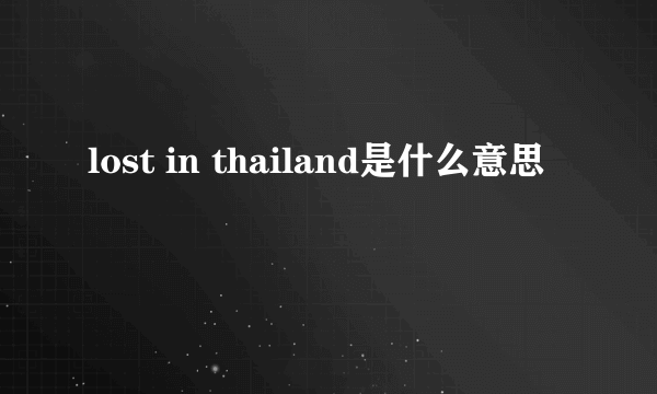 lost in thailand是什么意思