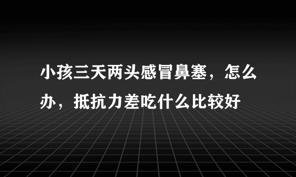 小孩三天两头感冒鼻塞，怎么办，抵抗力差吃什么比较好