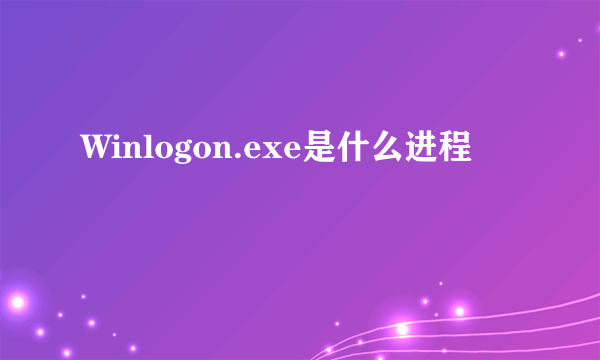 Winlogon.exe是什么进程