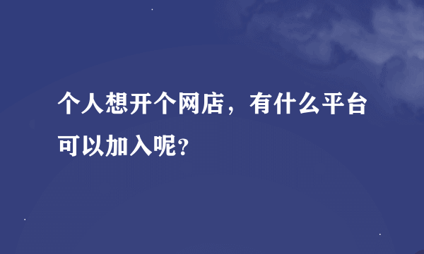 个人想开个网店，有什么平台可以加入呢？