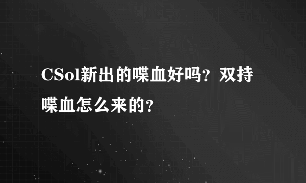 CSol新出的喋血好吗？双持喋血怎么来的？