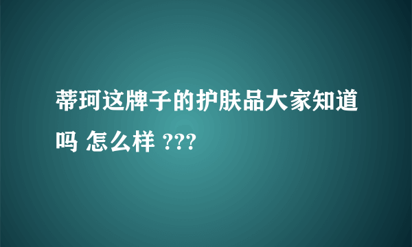 蒂珂这牌子的护肤品大家知道吗 怎么样 ???