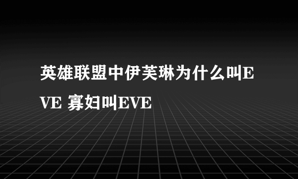 英雄联盟中伊芙琳为什么叫EVE 寡妇叫EVE