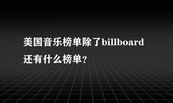 美国音乐榜单除了billboard 还有什么榜单？