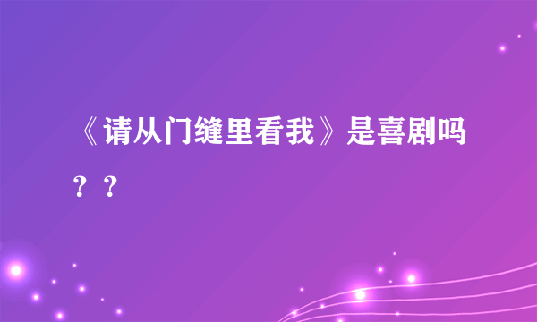 《请从门缝里看我》是喜剧吗？？