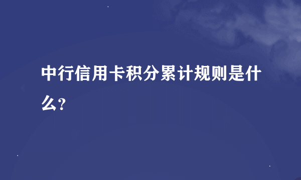 中行信用卡积分累计规则是什么？