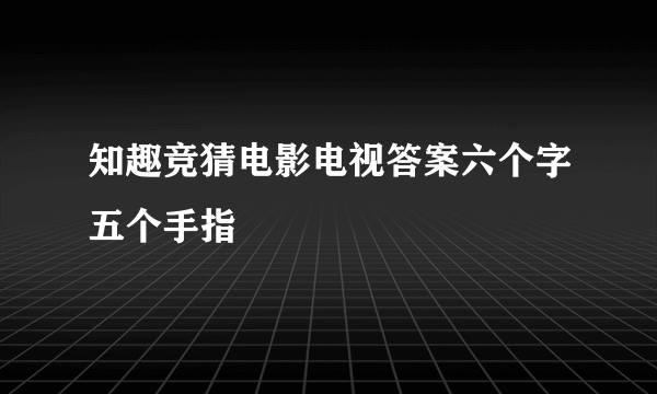 知趣竞猜电影电视答案六个字五个手指