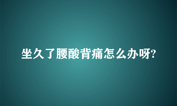 坐久了腰酸背痛怎么办呀?