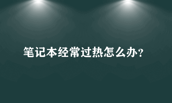 笔记本经常过热怎么办？