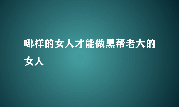 哪样的女人才能做黑帮老大的女人