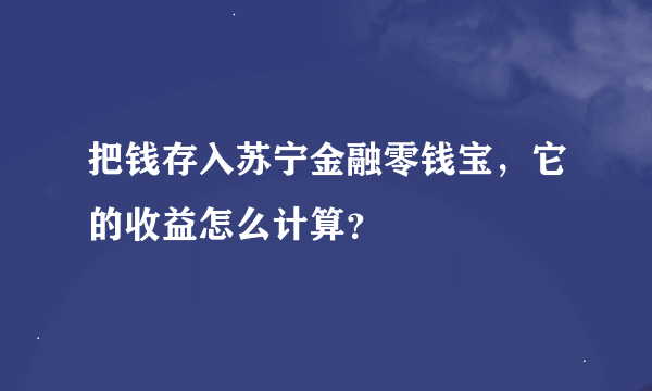 把钱存入苏宁金融零钱宝，它的收益怎么计算？