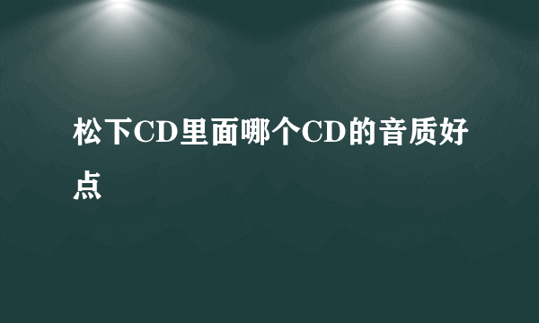 松下CD里面哪个CD的音质好点