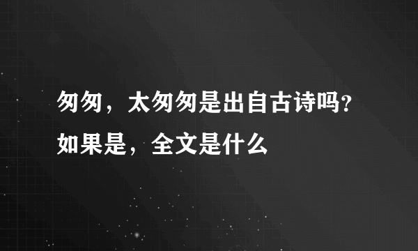 匆匆，太匆匆是出自古诗吗？如果是，全文是什么