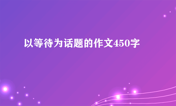 以等待为话题的作文450字