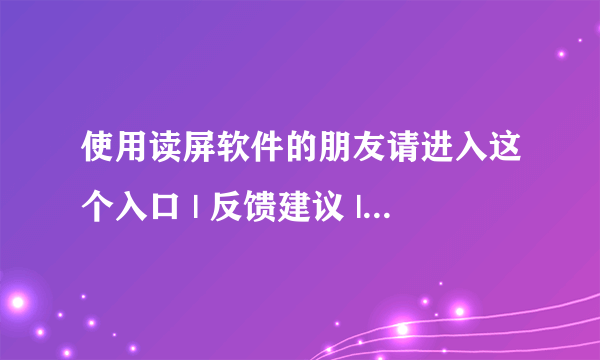 使用读屏软件的朋友请进入这个入口 | 反馈建议 | 帮助中心 | 退出 | ▼ 冷眼，看你装