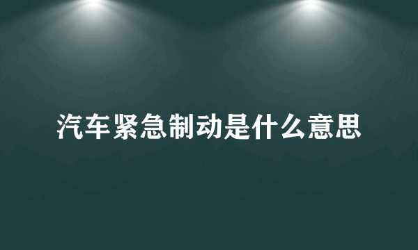 汽车紧急制动是什么意思