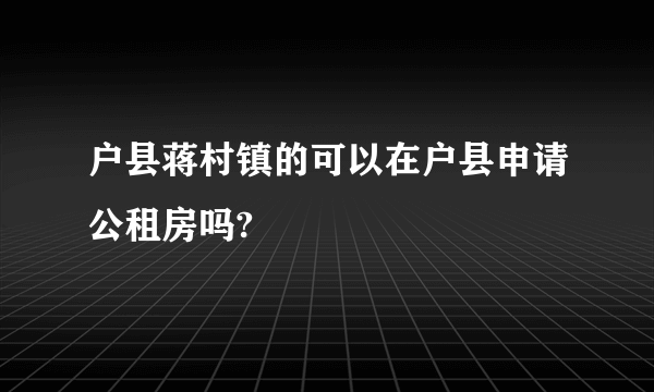 户县蒋村镇的可以在户县申请公租房吗?