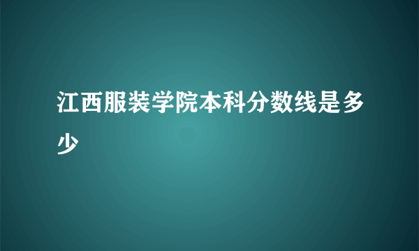 江西服装学院本科分数线是多少