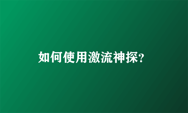 如何使用激流神探？