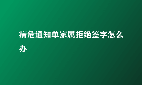 病危通知单家属拒绝签字怎么办