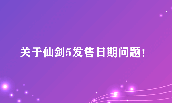 关于仙剑5发售日期问题！