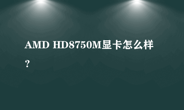 AMD HD8750M显卡怎么样？