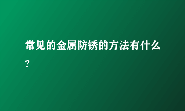 常见的金属防锈的方法有什么?