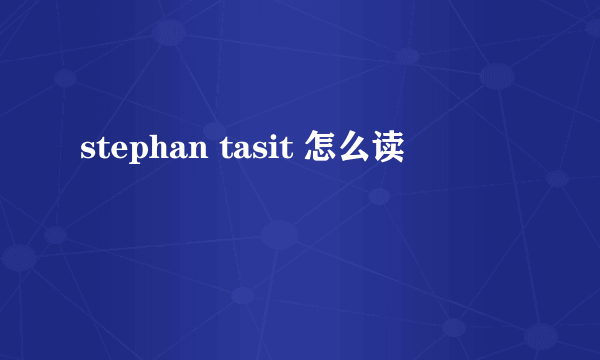 stephan tasit 怎么读