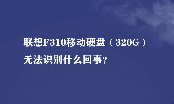 联想F310移动硬盘（320G）无法识别什么回事？