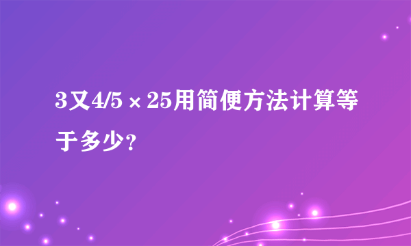 3又4/5×25用简便方法计算等于多少？