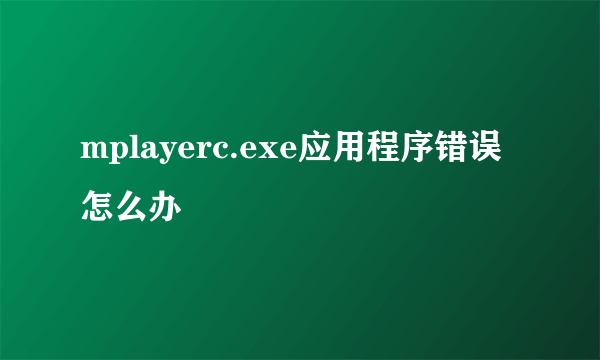 mplayerc.exe应用程序错误怎么办