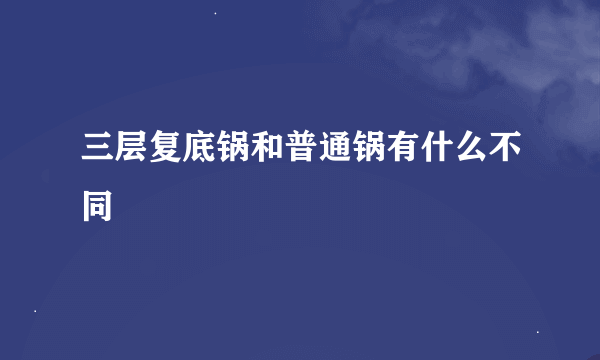 三层复底锅和普通锅有什么不同