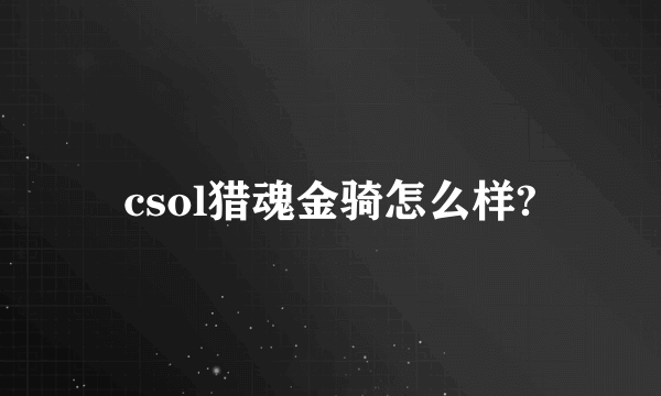 csol猎魂金骑怎么样?