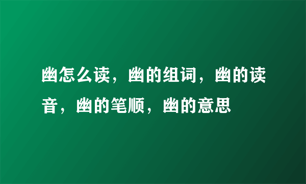 幽怎么读，幽的组词，幽的读音，幽的笔顺，幽的意思