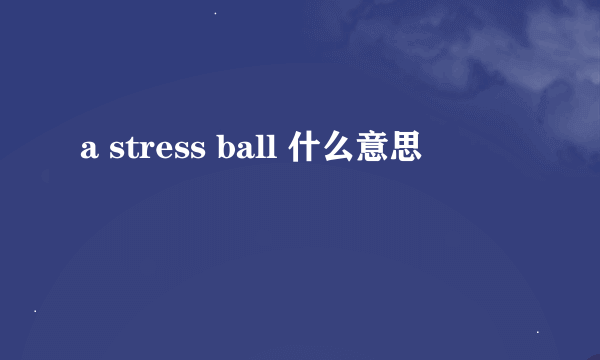 a stress ball 什么意思