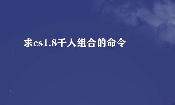 求cs1.8千人组合的命令