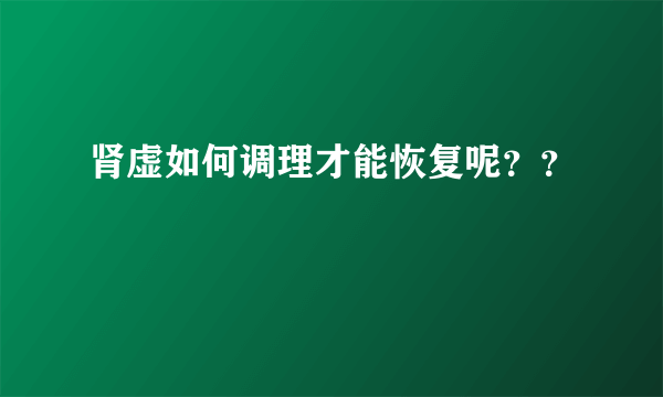 肾虚如何调理才能恢复呢？？