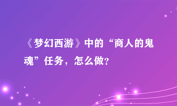 《梦幻西游》中的“商人的鬼魂”任务，怎么做？