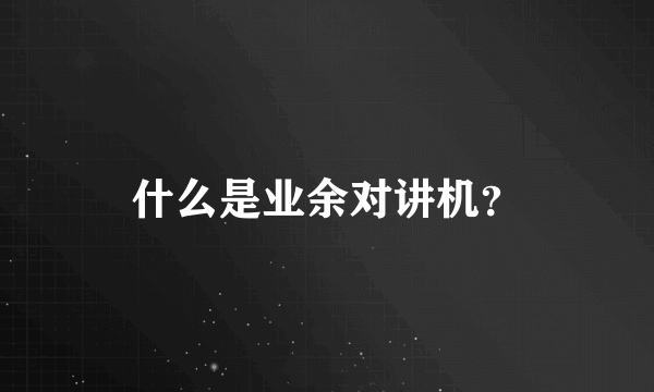 什么是业余对讲机？