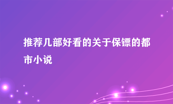 推荐几部好看的关于保镖的都市小说